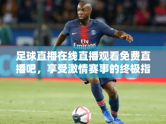 足球直播在线直播观看免费直播吧，享受激情赛事的终极指南