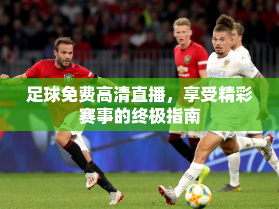 足球免费高清直播，享受精彩赛事的终极指南