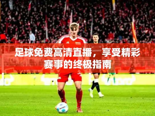 足球免费高清直播，享受精彩赛事的终极指南