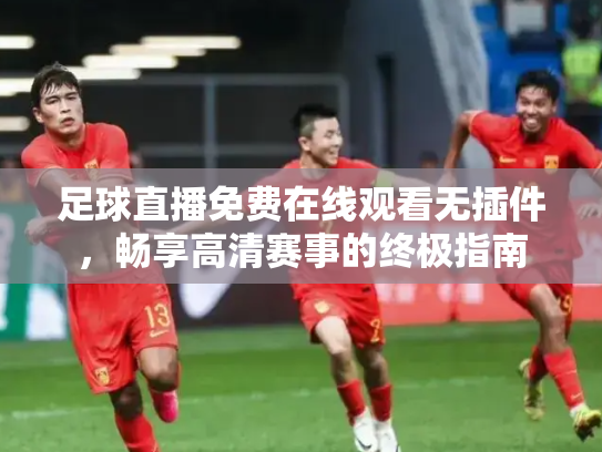足球直播免费在线观看无插件，畅享高清赛事的终极指南