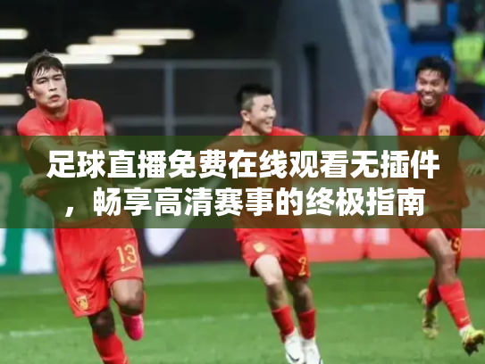 足球直播免费在线观看无插件，畅享高清赛事的终极指南