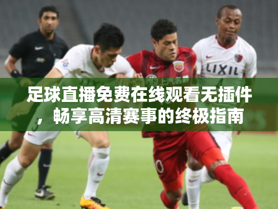 足球直播免费在线观看无插件，畅享高清赛事的终极指南