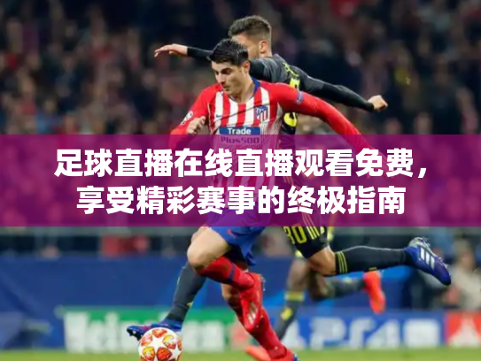 足球直播在线直播观看免费，享受精彩赛事的终极指南