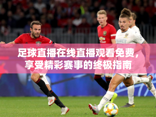 足球直播在线直播观看免费，享受精彩赛事的终极指南