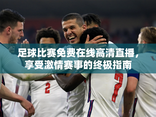 足球比赛免费在线高清直播，享受激情赛事的终极指南