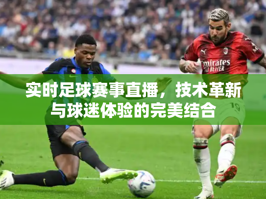 实时足球赛事直播，技术革新与球迷体验的完美结合