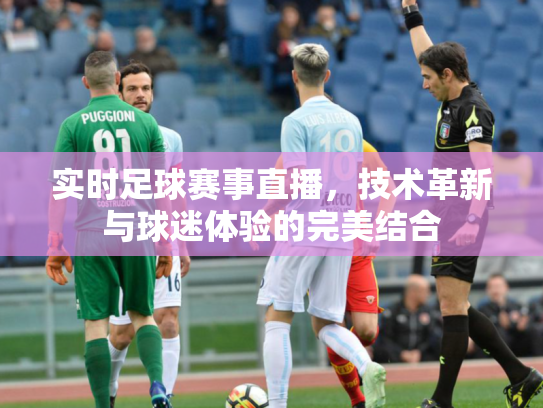 实时足球赛事直播，技术革新与球迷体验的完美结合
