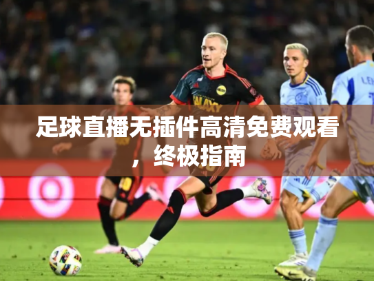 足球直播无插件高清免费观看，终极指南