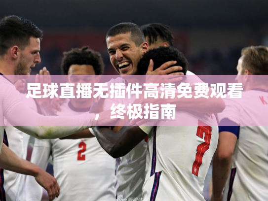 足球直播无插件高清免费观看，终极指南