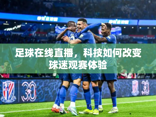 足球在线直播，科技如何改变球迷观赛体验