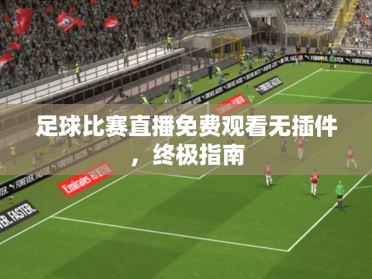 足球比赛直播免费观看无插件，终极指南