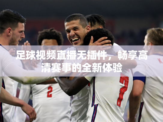 足球视频直播无插件，畅享高清赛事的全新体验