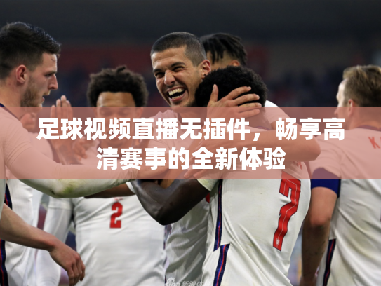 足球视频直播无插件，畅享高清赛事的全新体验