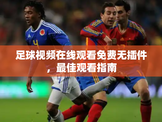 足球视频在线观看免费无插件，最佳观看指南