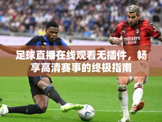 足球直播在线观看无插件，畅享高清赛事的终极指南