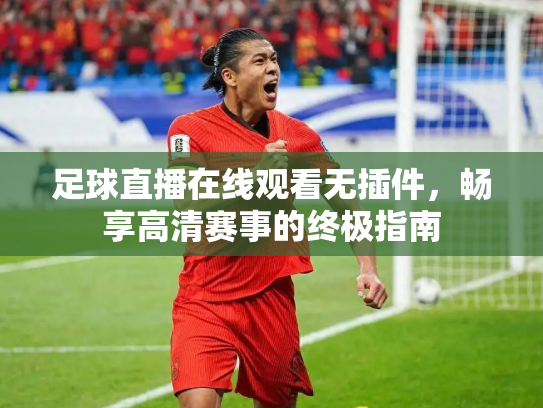 足球直播在线观看无插件，畅享高清赛事的终极指南