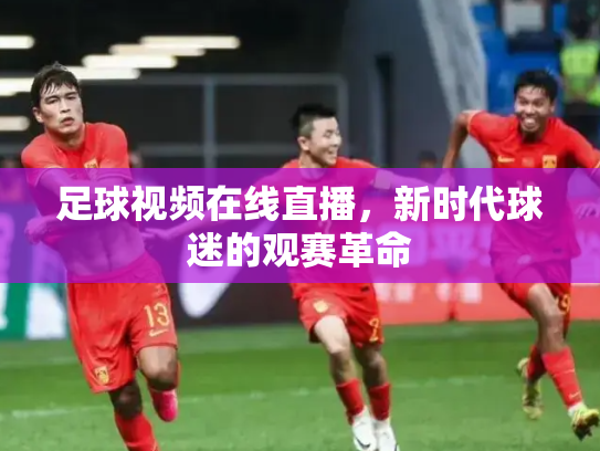 足球视频在线直播，新时代球迷的观赛革命
