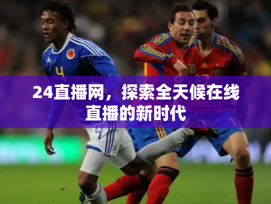 24直播网，探索全天候在线直播的新时代