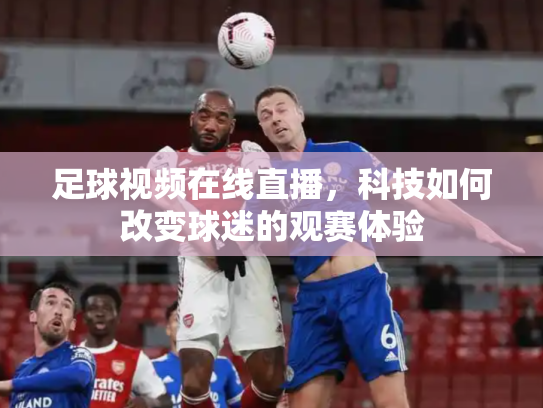 足球视频在线直播，科技如何改变球迷的观赛体验