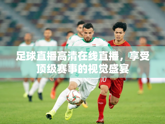 足球直播高清在线直播，享受顶级赛事的视觉盛宴