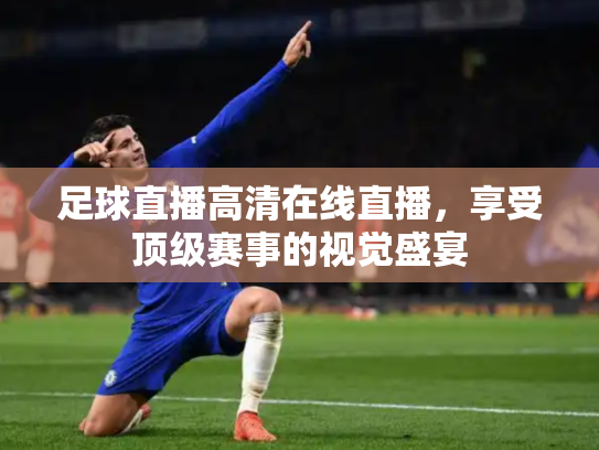 足球直播高清在线直播，享受顶级赛事的视觉盛宴