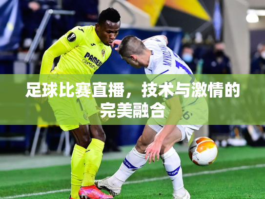 足球比赛直播，技术与激情的完美融合