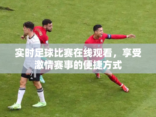 实时足球比赛在线观看，享受激情赛事的便捷方式