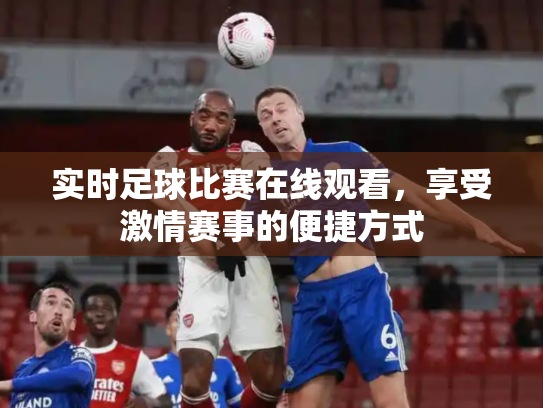 实时足球比赛在线观看，享受激情赛事的便捷方式