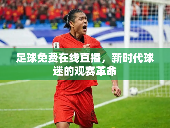 足球免费在线直播，新时代球迷的观赛革命