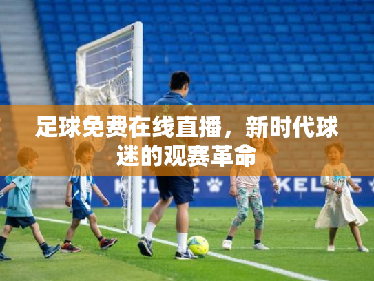 足球免费在线直播，新时代球迷的观赛革命
