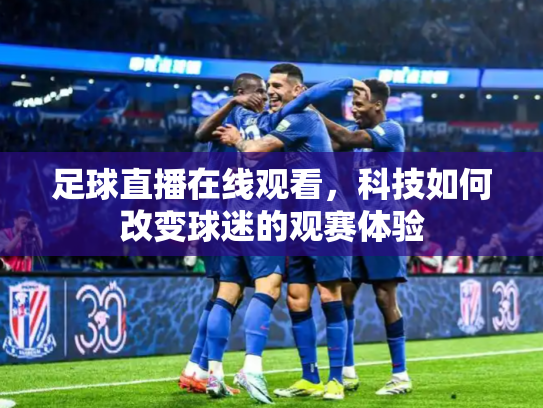 足球直播在线观看，科技如何改变球迷的观赛体验