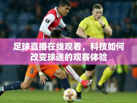 足球直播在线观看，科技如何改变球迷的观赛体验