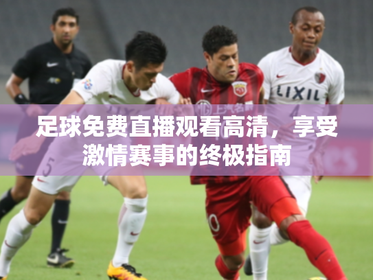 足球免费直播观看高清，享受激情赛事的终极指南
