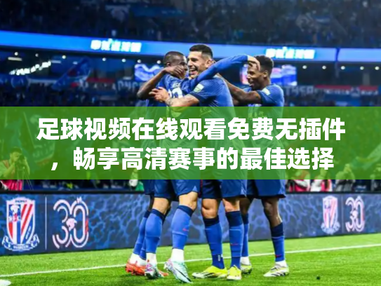 足球视频在线观看免费无插件，畅享高清赛事的最佳选择