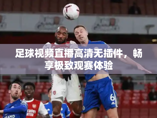 足球视频直播高清无插件，畅享极致观赛体验