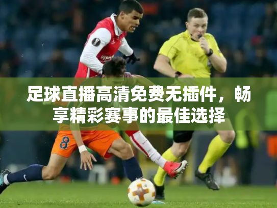 足球直播高清免费无插件，畅享精彩赛事的最佳选择
