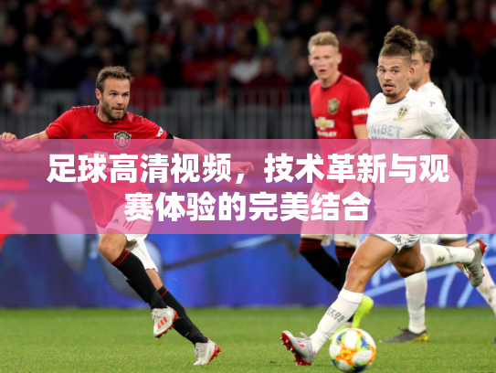 足球高清视频，技术革新与观赛体验的完美结合
