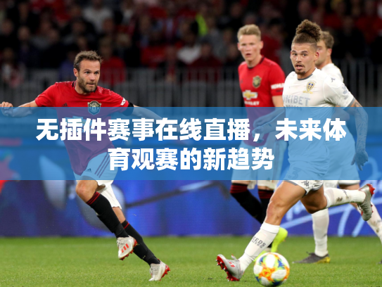 无插件赛事在线直播，未来体育观赛的新趋势