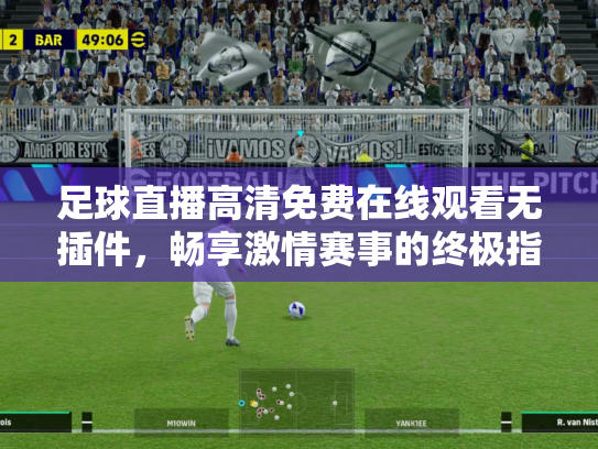 足球直播高清免费在线观看无插件，畅享激情赛事的终极指南