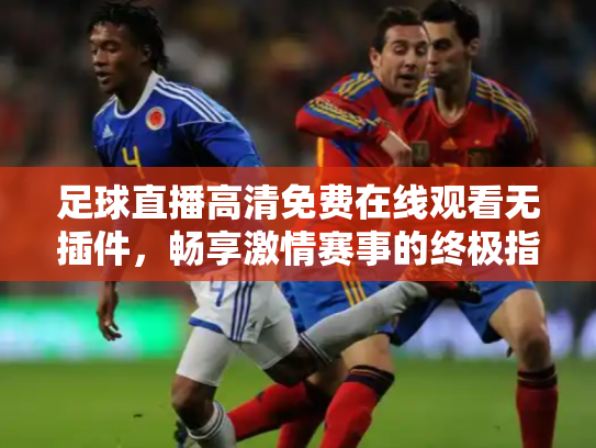 足球直播高清免费在线观看无插件，畅享激情赛事的终极指南