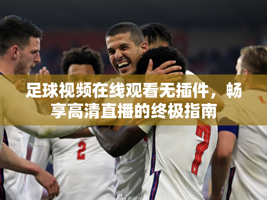 足球视频在线观看无插件，畅享高清直播的终极指南