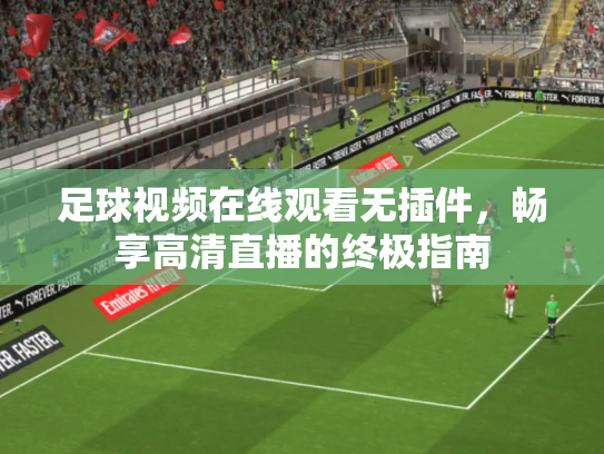 足球视频在线观看无插件，畅享高清直播的终极指南