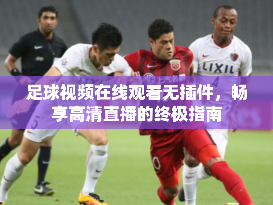 足球视频在线观看无插件，畅享高清直播的终极指南