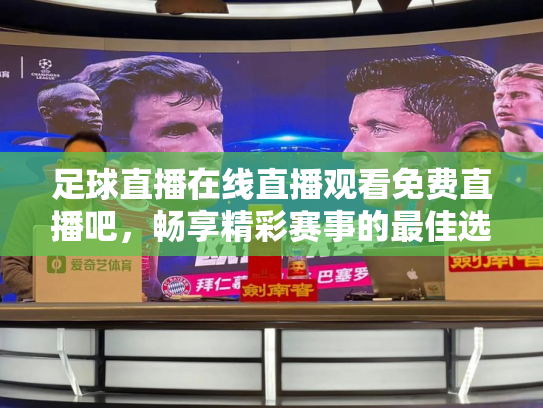 足球直播在线直播观看免费直播吧，畅享精彩赛事的最佳选择