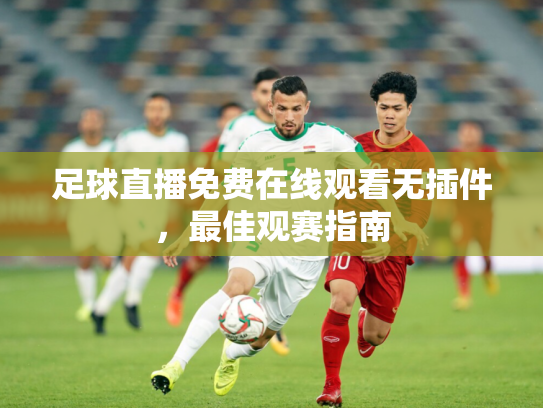 足球直播免费在线观看无插件，最佳观赛指南