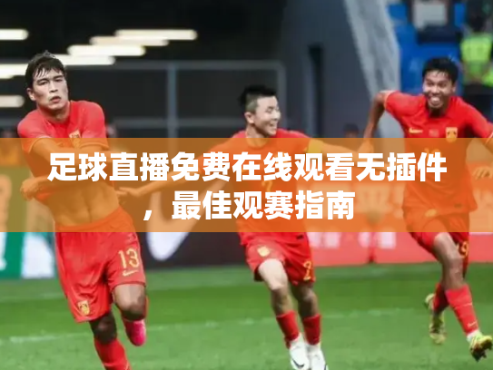足球直播免费在线观看无插件，最佳观赛指南