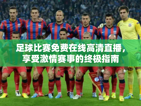 足球比赛免费在线高清直播，享受激情赛事的终极指南
