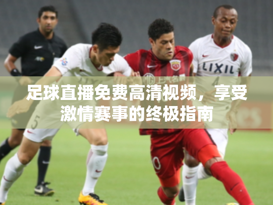 足球直播免费高清视频，享受激情赛事的终极指南