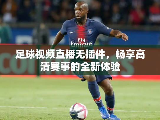 足球视频直播无插件，畅享高清赛事的全新体验