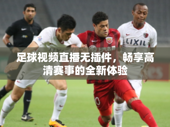 足球视频直播无插件，畅享高清赛事的全新体验